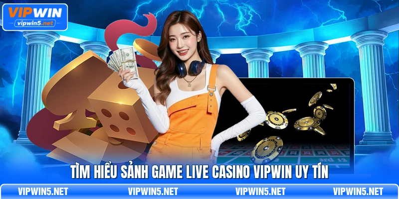 Tổng quan bàn Live Casino VIPWIN với Dealer trực tiếp