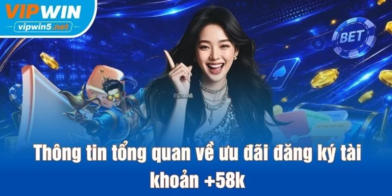 Thông tin tổng quan về ưu đãi đăng ký tài khoản 58K VIPWIN